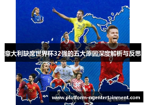 意大利缺席世界杯32强的五大原因深度解析与反思