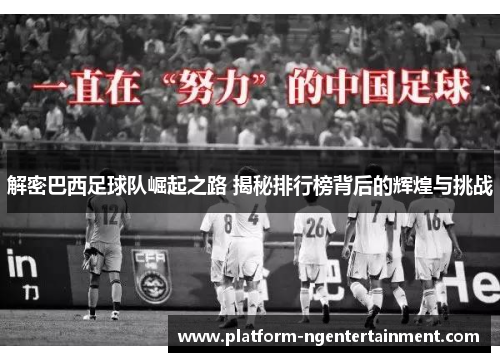 解密巴西足球队崛起之路 揭秘排行榜背后的辉煌与挑战