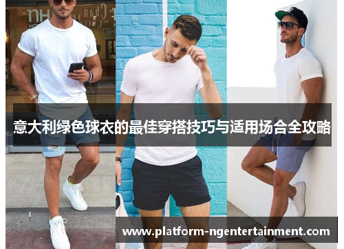 意大利绿色球衣的最佳穿搭技巧与适用场合全攻略
