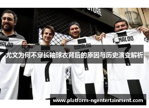 尤文为何不穿长袖球衣背后的原因与历史演变解析