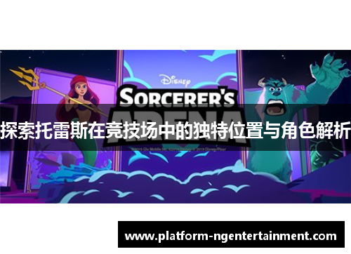 探索托雷斯在竞技场中的独特位置与角色解析