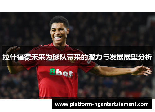 拉什福德未来为球队带来的潜力与发展展望分析