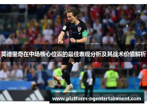 莫德里奇在中场核心位置的最佳表现分析及其战术价值解析
