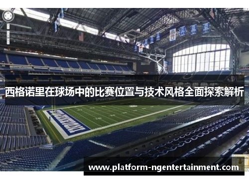 西格诺里在球场中的比赛位置与技术风格全面探索解析