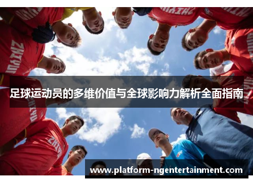 足球运动员的多维价值与全球影响力解析全面指南