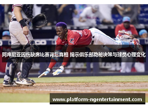 阿库尼亚因伤缺席比赛背后真相 揭示俱乐部隐秘决策与球员心理变化