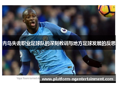 青岛失去职业足球队的深刻教训与地方足球发展的反思