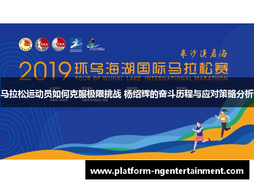 马拉松运动员如何克服极限挑战 杨绍辉的奋斗历程与应对策略分析