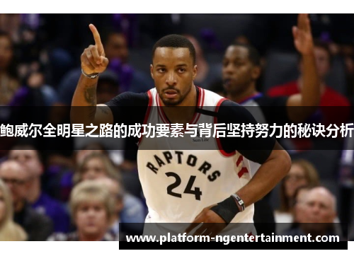 鲍威尔全明星之路的成功要素与背后坚持努力的秘诀分析