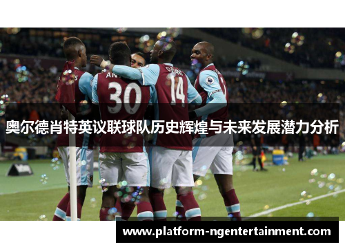 奥尔德肖特英议联球队历史辉煌与未来发展潜力分析