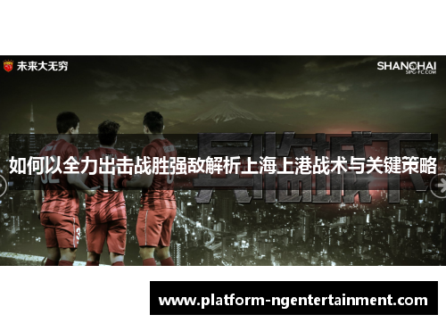 如何以全力出击战胜强敌解析上海上港战术与关键策略