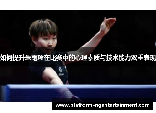 如何提升朱雨玲在比赛中的心理素质与技术能力双重表现