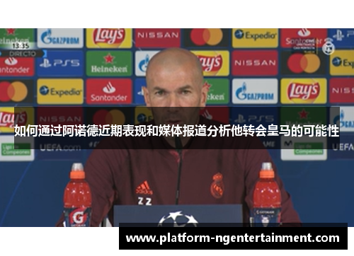 如何通过阿诺德近期表现和媒体报道分析他转会皇马的可能性