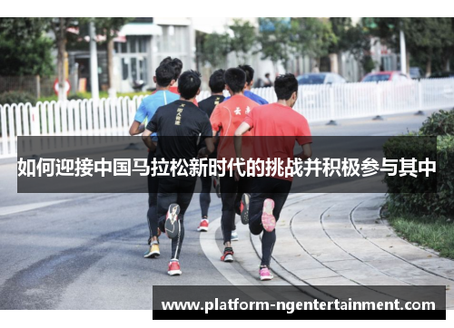 如何迎接中国马拉松新时代的挑战并积极参与其中