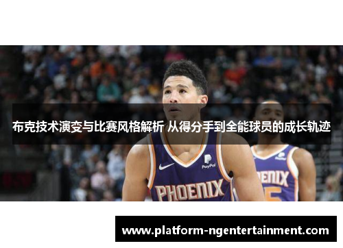 布克技术演变与比赛风格解析 从得分手到全能球员的成长轨迹