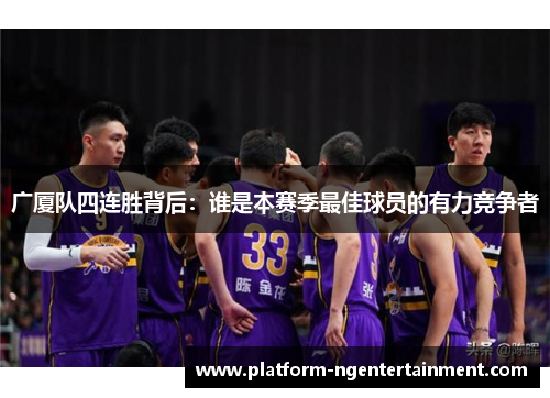广厦队四连胜背后：谁是本赛季最佳球员的有力竞争者