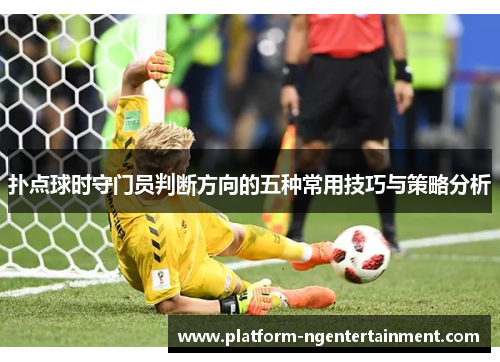 扑点球时守门员判断方向的五种常用技巧与策略分析