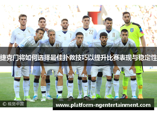 捷克门将如何选择最佳扑救技巧以提升比赛表现与稳定性