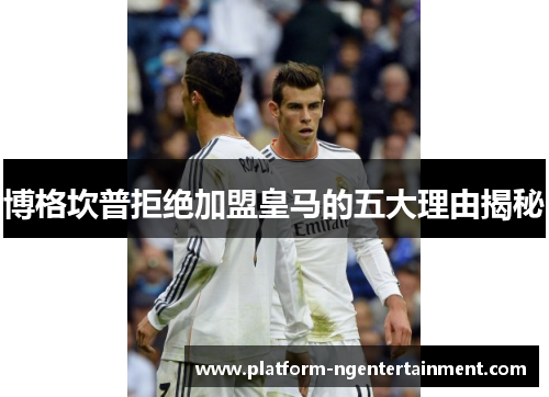 博格坎普拒绝加盟皇马的五大理由揭秘