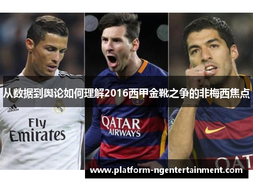 从数据到舆论如何理解2016西甲金靴之争的非梅西焦点