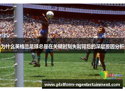 为什么英格兰足球总是在关键时刻失利背后的深层原因分析