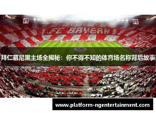拜仁慕尼黑主场全揭秘：你不得不知的体育场名称背后故事