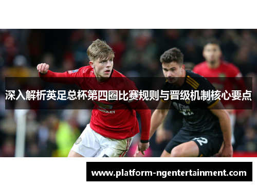 深入解析英足总杯第四圈比赛规则与晋级机制核心要点
