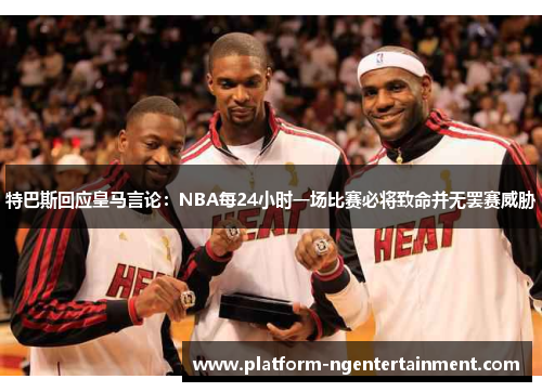 特巴斯回应皇马言论：NBA每24小时一场比赛必将致命并无罢赛威胁