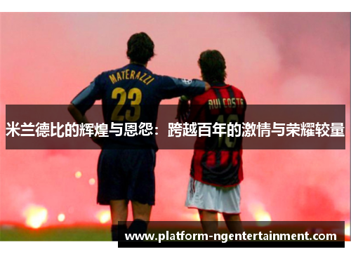 米兰德比的辉煌与恩怨：跨越百年的激情与荣耀较量