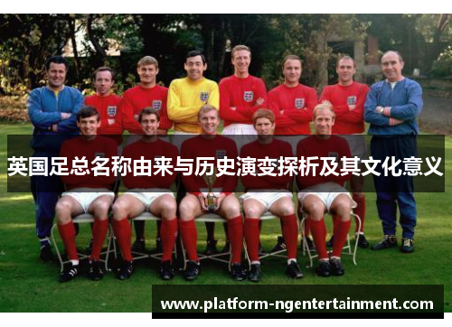 英国足总名称由来与历史演变探析及其文化意义