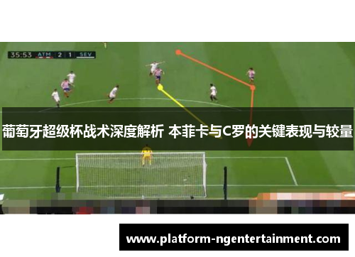葡萄牙超级杯战术深度解析 本菲卡与C罗的关键表现与较量