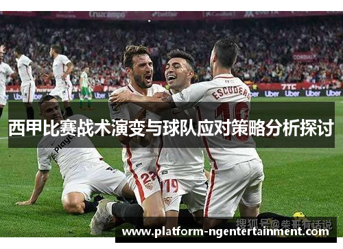 西甲比赛战术演变与球队应对策略分析探讨