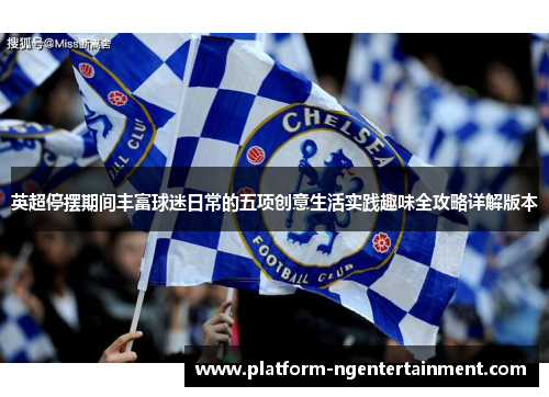 英超停摆期间丰富球迷日常的五项创意生活实践趣味全攻略详解版本