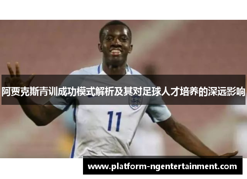 阿贾克斯青训成功模式解析及其对足球人才培养的深远影响