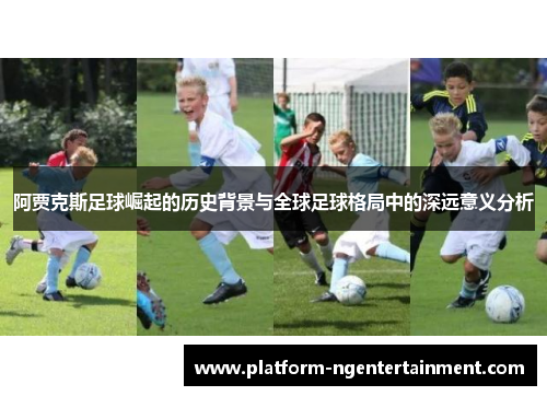 阿贾克斯足球崛起的历史背景与全球足球格局中的深远意义分析