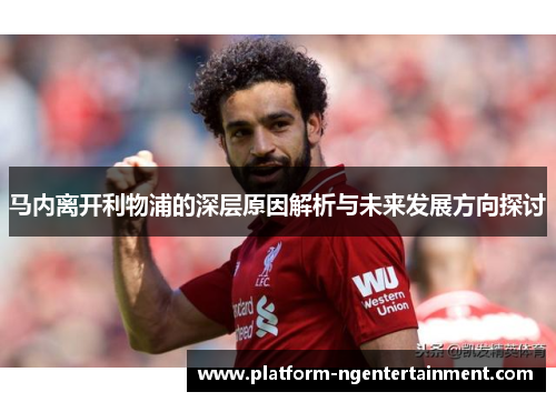 马内离开利物浦的深层原因解析与未来发展方向探讨
