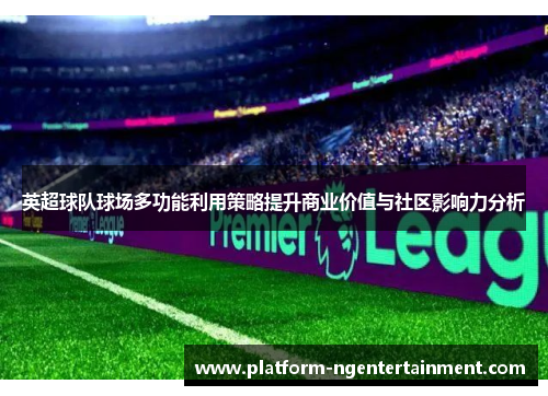 英超球队球场多功能利用策略提升商业价值与社区影响力分析