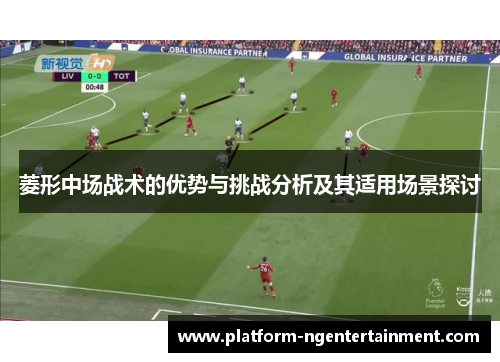 菱形中场战术的优势与挑战分析及其适用场景探讨