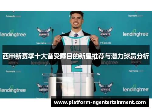 西甲新赛季十大备受瞩目的新星推荐与潜力球员分析