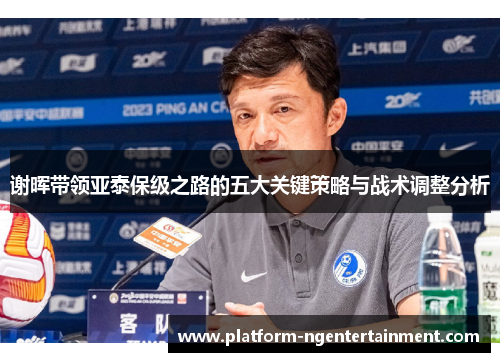 谢晖带领亚泰保级之路的五大关键策略与战术调整分析