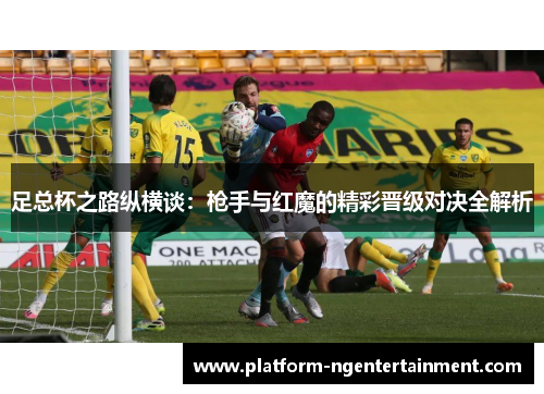 足总杯之路纵横谈：枪手与红魔的精彩晋级对决全解析