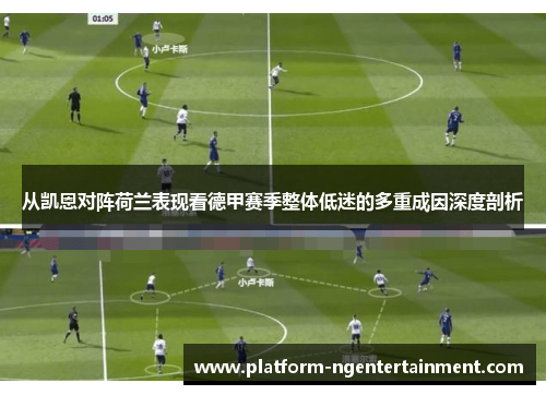 从凯恩对阵荷兰表现看德甲赛季整体低迷的多重成因深度剖析