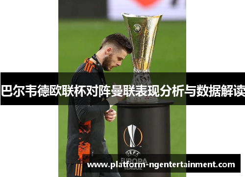 巴尔韦德欧联杯对阵曼联表现分析与数据解读