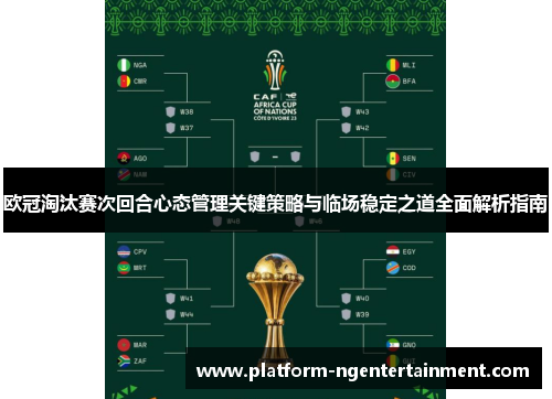 欧冠淘汰赛次回合心态管理关键策略与临场稳定之道全面解析指南