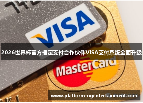 2026世界杯官方指定支付合作伙伴VISA支付系统全面升级