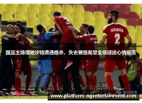 国足主场惜败沙特遭遇绝杀，失去晋级希望全场球迷心情低落