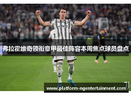 弗拉霍维奇领衔意甲最佳阵容本周焦点球员盘点