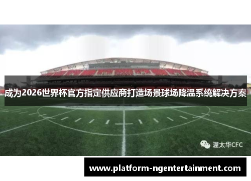 成为2026世界杯官方指定供应商打造场景球场降温系统解决方案