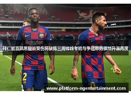 拜仁官宣凯恩腿筋受伤将缺阵三周锋线考验与争冠形势骤然升温再度