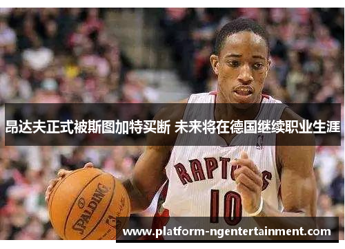 昂达夫正式被斯图加特买断 未来将在德国继续职业生涯